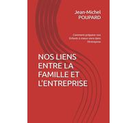 NOS LIENS ENTRE LA FAMILLE ET L'ENTREPRISE: Comment préparer nos Enfants à mieux vivre dans l'Entreprise
