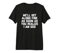 Nos llevaremos Bien Tan Pronto como te Des Cuenta de Que Soy Dios - Divertido Camiseta Premium
