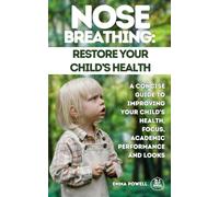 Nose Breathing: Restore Your Child’s Health: A Concise Guide to Improving your Child's Health, Focus, Academic performance and Looks