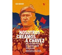 Nosotros creamos a Chávez: Una historia popular de la Revolución venezolana (GENERAL)