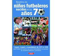 Nosotros, los niños futboleros nacidos en los años 70: Ligas, copas y mundiales de 1970 a 1998 para vibrar de nuevo con esos entrañables recuerdos de nuestra infancia y juventud
