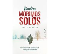 Nosotros morimos solos: Una historia épica de resistencia y huída en la Segunda Guer (ENSAYO)