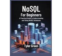 NoSQL For Beginners: A Practical Guide to Understanding and Using NoSQL Databases