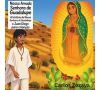 Nossa Amada Senhora de Guadalupe A história de Nossa Senhora de Guadalupe e Juan Diego para crianças: Versão em Português