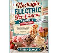 Nostalgia Electric Ice Cream Cookbook for Beginners: Step-by-Step Recipes for Homemade Frozen Desserts, Classic Flavors, and Creamy Confections Using Your Electric Machine