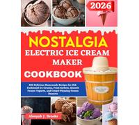 Nostalgia Electric Ice Cream Maker Cookbook For Beginners: 200 Delicious Homemade Recipes for Old-Fashioned Ice Creams, Fruit Sorbets, Smooth Frozen Yogurts, and Crowd-Pleasing Frozen Desserts