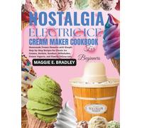Nostalgia Electric Ice Cream Maker Cookbook for Beginners: Homemade Frozen Desserts with Simple Step-by-Step Recipes for Classic Ice Creams, Sorbets, ... Frozen Yogurts, and Family TrEasy eats