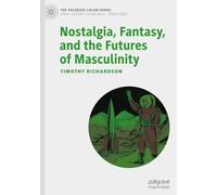 Nostalgia, Fantasy, and the Futures of Masculinity (The Palgrave Lacan Series)