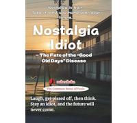 Nostalgia Idiot: The Fate of the “Good Old Days” Disease (The Common Sense of Fools)