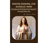 NOSTRA SIGNORA, CHE SCIOGLIE I NODI: Una Novena Di 9-Giorni Per Guarire I Grovigli Della Vita (Novena Books Series By Bruno Freecs)