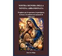 NOSTRA SIGNORA DELLA NOVENA ABBANDONATA: Preghiere per la speranza, la guarigione, la forza e il conforto nei momenti di sofferenza