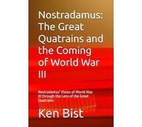 Nostradamus: The Great Quatrains and the Coming of World War III: Nostradamus' Vision of World War lll through the Lens of the Great Quatrains