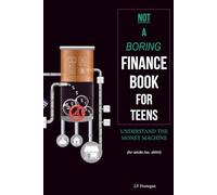 Not a Boring Finance Book for Teens: Understand the Money Machine (for adults too, shhh!)