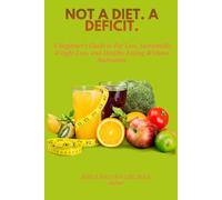 Not a Diet. A Deficit: A Beginner’s Guide to Fat Loss, Sustainable Weight Loss, and Healthy Eating Without Starvation