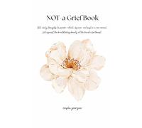 NOT-a Grief Book: A Year of Daily Reflections on Grief, Healing, Nature, and Learning to Live Life Again