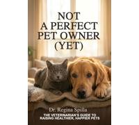 Not a Perfect Pet Owner (Yet): The Veterinarian's Guide to Raising Healthier, Happier Pets