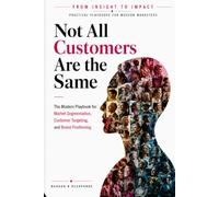 Not All Customers Are the Same: The Modern Playbook for Market Segmentation, Customer Targeting, and Brand Positioning (From Insight to Impact)