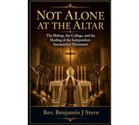 Not Alone at the Altar: The Bishop, the College, and the Healing of the Independent Sacramental Movement (Independent Sacramental and Independent Catholic Movement Series)