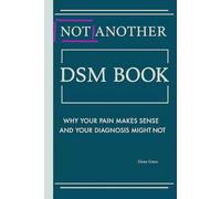 Not Another DSM Manual,: Why Your Pain Makes Sense and Your Diagnosis Might Not (Navigating Complex Relationships: Understanding Personality Disorders and Emotional Dynamics)