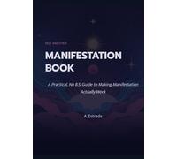 Not Another Manifestation Book: A Practical, No B.S. Guide to Making Manifestation Actually Work