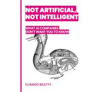 Not Artificial, Not Intelligent: What AI Companies Don't Want You to Know