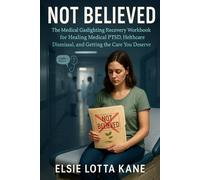 Not Believed: The Medical Gaslighting Recovery Workbook for Healing Medical PTSD, Healthcare Dismissal, and Getting the Care You Deserve