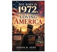 Not Born in 1972 But Still Loving America: Freedom Gratitude, Heritage, Hope 250 Years of Liberty - One Nation Under God