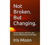 Not Broken. But Changing.: Perimenopause, Self-Trust, and the Art of Becoming Yourself Again