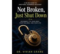 Not Broken, Just Shut Down: A No-BS Guide to Emotional Numbness Recovery - Reconnect to Your Body, Your Feelings, and Your Life