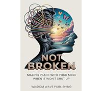 Not Broken: Making Peace with Your Mind When It Won’t Shut Up: A Gentle Guide to Living with Anxiety, Overthinking, and Self-Criticism Without Losing Yourself