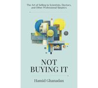 Not Buying It: The Art of Selling to Scientists, Doctors, and Other Professional Skeptics