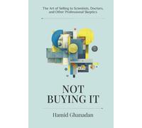 Not Buying It: The Art of Selling to Scientists, Doctors, and Other Professional Skeptics: The Art of Selling to Scientists, Doctors, and Other ... the world's most skeptical audiences.