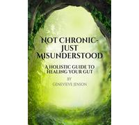 Not Chronic ~ Just Misunderstood: A Holistic Guide To Healing Your Gut