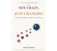 Not Crazy, Just Changing: The Woman's Complete Guide to Mental Health, Mood, and Identity Through Perimenopause and Menopause (The Menopause Health Solutions Series)
