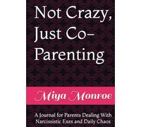 Not Crazy, Just Co-Parenting: A Journal for Parents Dealing With Narcissistic Exes and Daily Chaos