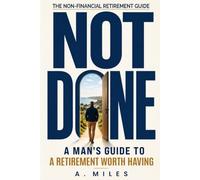 NOT DONE: A Man's Guide to a Retirement Worth Having