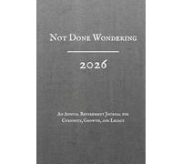 Not Done Wondering, 2026, An Annual Retirement Journal for Curiosity, Growth, and Legacy: A Guided Workbook for Lifelong Education, Personal Development, Reflection & Mental Sharpness