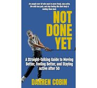 Not Done Yet: A Straight-Talking Guide to Moving Better, Feeling Better, and Staying Active After 50