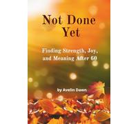 Not Done Yet: Finding Strength, Joy, and Meaning After 60