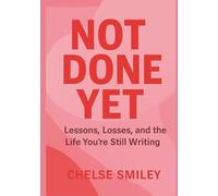 Not Done Yet: Lessons, Losses, and the Life You're Still Writing