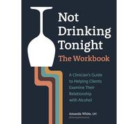 Not Drinking Tonight: The Workbook: A Clinician’s Guide to Helping Clients Examine Their Relationship with Alcohol