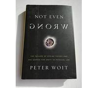 Not Even Wrong: The Failure of String Theory and the Search for Unity in Physical Law