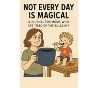 Not Every Day Is Magical: A Journal for Moms Who Are Tired of the Bullsh*t