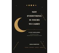 Not Everything Is Yours to Carry: A 30 Day Guided Journal for Protecting Your Energy, Setting Boundaries &Coming Back to Yourself