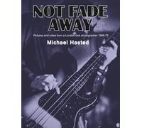 NOT FADE AWAY: Pictures and notes from a London rock photographer 1968-1973 plus some in 2009/10