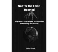 Not for the Faint-Hearted: Why Democracy, Religion, and Freedom Are Nothing but Illusions