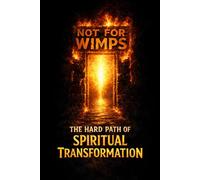 Not for Wimps: The Hard Path of Spiritual Transformation