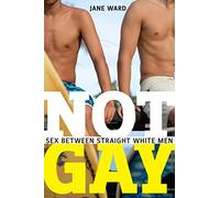 Not Gay: Sex between Straight White Men: 19 (Sexual Cultures)