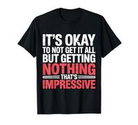Not Getting It All Is Fine Nothing’s Impressive - Camiseta