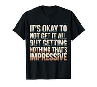 Not Getting It All Is Fine Nothing’s Impressive |- Camiseta